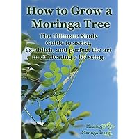 How to grow a Moringa Tree: The Ultimate Study Guide to assist, establish, and perfect the art to cultivating a blessing. How to grow a Moringa Tree: The Ultimate Study Guide to assist, establish, and perfect the art to cultivating a blessing. Paperback