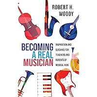 Becoming a Real Musician: Inspiration and Guidance for Teachers and Parents of Musical Kids Becoming a Real Musician: Inspiration and Guidance for Teachers and Parents of Musical Kids Kindle Hardcover