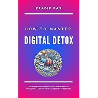 How to Master Digital Detox: Build Good Habits, Improve Focus, Develop Personal Management Skills and Achieve Long Term Success in Life. (Life Mastery Book 2) How to Master Digital Detox: Build Good Habits, Improve Focus, Develop Personal Management Skills and Achieve Long Term Success in Life. (Life Mastery Book 2) Kindle