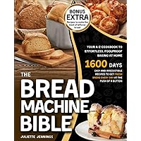 The Bread Machine Bible: Your A-Z Cookbook to Effortless, Foolproof Baking at Home. Easy and Irresistible Recipes to Get Fresh Bread Every Day at the Push of a Button The Bread Machine Bible: Your A-Z Cookbook to Effortless, Foolproof Baking at Home. Easy and Irresistible Recipes to Get Fresh Bread Every Day at the Push of a Button Paperback