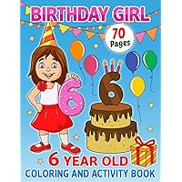 6 Year Old Birthday Girl Coloring and Activity Book: Happy Birthday Coloring and Activity Book For Girls I Best Birthday Gift Idea For Girls I Happy Birthday Book For 6 Year Old Girls