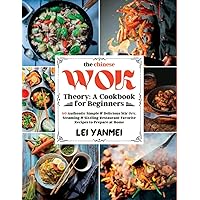 The Chinese Wok Theory: A Cookbook for Beginners: 60 Authentic Simple & Delicious Stir-Fry, Steaming & Sizzling Restaurant Favorite Recipes to Prepare at Home