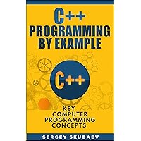 C++ Programming By Example: Key Computer Programming Concepts for Beginners