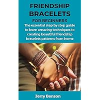 FRIENDSHIP BRACELETS FOR BEGINNERS: The essential step by step guide to learn amazing techniques to creating beautiful friendship bracelets patterns from home FRIENDSHIP BRACELETS FOR BEGINNERS: The essential step by step guide to learn amazing techniques to creating beautiful friendship bracelets patterns from home Kindle Hardcover Paperback