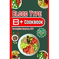 Blood Type B-positive Cookbook: A Blood Type Diet Book for B- Positive with over 50- Customized Delicious, and Nutritious Recipes, 30 day meal plan ... for your Blood Types and Optimal Health