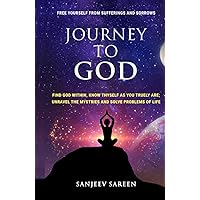 Journey To God: Find God Within, Know Thyself As You Truly Are; Unravel The Mysteries And Solve Problems Of Life (Spiritual Uplifting Books)