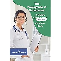 The Propaganda of Menopause: : A Midlife Crisis, Heresy in the Feminine Body The Propaganda of Menopause: : A Midlife Crisis, Heresy in the Feminine Body Kindle Paperback