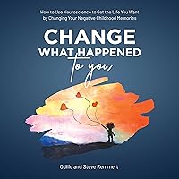 Change What Happened to You: How to Use Neuroscience to Get the Life You Want by Changing Your Negative Childhood Memories Change What Happened to You: How to Use Neuroscience to Get the Life You Want by Changing Your Negative Childhood Memories Audible Audiobook Paperback Kindle