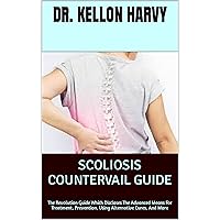 SCOLIOSIS COUNTERVAIL GUIDE: The Revolution Guide Which Discloses The Advanced Means For Treatment, Prevention, Using Alternative Cures, And More SCOLIOSIS COUNTERVAIL GUIDE: The Revolution Guide Which Discloses The Advanced Means For Treatment, Prevention, Using Alternative Cures, And More Kindle Paperback