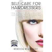 Self-Care for Hairdressers:: How to Prevent Stress and Burnout and Step Into the Professional You Were Meant To Be (Best Practices for Hairdressers, Vol. 1) Self-Care for Hairdressers:: How to Prevent Stress and Burnout and Step Into the Professional You Were Meant To Be (Best Practices for Hairdressers, Vol. 1) Kindle Paperback