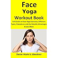 Face Yoga Workout Book: Full Guide on Face Yoga Exercises; Different Types, Procedures and Notable Advantages & Lots More Face Yoga Workout Book: Full Guide on Face Yoga Exercises; Different Types, Procedures and Notable Advantages & Lots More Kindle Paperback