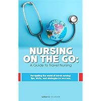 Nursing on the Go: A Guide to Travel Nursing : Navigating the world of travel nursing: tips, tricks, and strategies for success Nursing on the Go: A Guide to Travel Nursing : Navigating the world of travel nursing: tips, tricks, and strategies for success Kindle Paperback