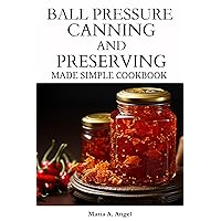 BALL PRESSURE CANNING AND PRESERVING MADE SIMPLE COOKBOOK: A Complete Guide to Delicious and Safe Home Canned Foods and Preserving in All Season. BALL PRESSURE CANNING AND PRESERVING MADE SIMPLE COOKBOOK: A Complete Guide to Delicious and Safe Home Canned Foods and Preserving in All Season. Kindle Hardcover Paperback