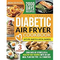 The Complete Diabetic Air Fryer Cookbook: 2000 Days of Effortless & Healthy Diet Recipes with Full Food Guide & 30-day Meal Plan for Type 1 & 2 Diabetics| Suits Pre-Diabetes & Initial Diagnosis