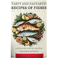 Tasty and Fantastic Recipes of Fishes: A Collection of Recipes For Your Kitchen