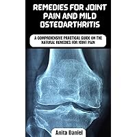 Remedies for Joint Pain: A Comprehensive Guide to Healing Joint Pain and Inflammation with Natural Remedies, Natural Remedies for Joint pain and Mild Osteoarthritis and exercises for joint pain