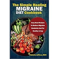 THE SIMPLE HEALING MIGRAINE DIET COOKBOOK: Easy Meal Recipes To Reduce Migraine Headache And For Healthy Living THE SIMPLE HEALING MIGRAINE DIET COOKBOOK: Easy Meal Recipes To Reduce Migraine Headache And For Healthy Living Paperback Kindle