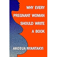 Why Every Pregnant Woman Should Write A Book Why Every Pregnant Woman Should Write A Book Kindle Paperback