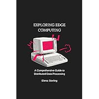 Exploring Edge Computing: A Comprehensive Guide to Distributed Data Processing (Tech books) Exploring Edge Computing: A Comprehensive Guide to Distributed Data Processing (Tech books) Kindle Paperback