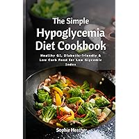 The Simple Hypoglycemia Diet Cookbook: Healthy GI, Diabetic-friendly & Low Carb Food for Low Glycemic Index