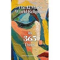 The 12 Major Religions in 365 Days: A Daily Journey into Faith, Beliefs, and Spirituality Worldwide (The Everyday 365 Books)