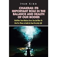 Chakras: Its Important Role In The Balance And Health Of Our Bodies: Find How Your Chakras Serve You And How To Best Use Them As Guide In Your Everyday Life Chakras: Its Important Role In The Balance And Health Of Our Bodies: Find How Your Chakras Serve You And How To Best Use Them As Guide In Your Everyday Life Kindle Paperback