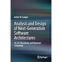 Analysis and Design of Next-Generation Software Architectures: 5G, IoT, Blockchain, and Quantum Computing Analysis and Design of Next-Generation Software Architectures: 5G, IoT, Blockchain, and Quantum Computing Paperback Kindle Hardcover