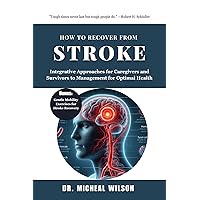 How to Recover from Stroke: Integrative Approaches for Caregivers and Survivors to Management for Optimal Health How to Recover from Stroke: Integrative Approaches for Caregivers and Survivors to Management for Optimal Health Kindle Paperback