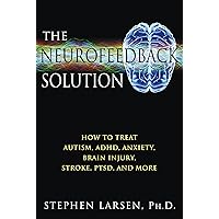 The Neurofeedback Solution: How to Treat Autism, ADHD, Anxiety, Brain Injury, Stroke, PTSD, and More The Neurofeedback Solution: How to Treat Autism, ADHD, Anxiety, Brain Injury, Stroke, PTSD, and More Paperback Kindle Mass Market Paperback