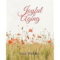 Joyful Aging: Is it possible to age joyfully? ABSOLUTELY! Joyful Aging: Is it possible to age joyfully? ABSOLUTELY! Kindle