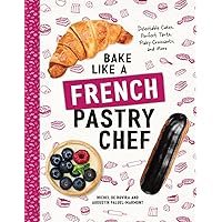 Bake Like a French Pastry Chef: Delectable Cakes, Perfect Tarts, Flaky Croissants, and More Bake Like a French Pastry Chef: Delectable Cakes, Perfect Tarts, Flaky Croissants, and More Paperback