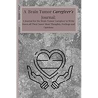 A Brain Tumor Caregiver's Journal: A Journal for the Brain Tumor Caregiver to Write Down all Their Inner Most Thoughts, Feelings and Opinions