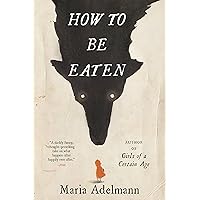 How to Be Eaten: A Novel How to Be Eaten: A Novel Kindle Audible Audiobook Paperback Hardcover