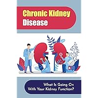 Chronic Kidney Disease: What Is Going On With Your Kidney Function?