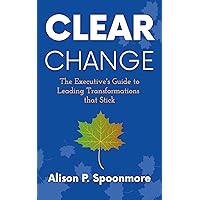 CLEAR Change: The Executive's Guide to Leading Transformations that Stick CLEAR Change: The Executive's Guide to Leading Transformations that Stick Kindle Paperback