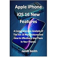Apple iPhone iOS 16 New Features: A Comprehensive Analysis of The iOS 16 New Features and How to Effectively Use Them In Your Phones Apple iPhone iOS 16 New Features: A Comprehensive Analysis of The iOS 16 New Features and How to Effectively Use Them In Your Phones Kindle Paperback