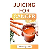 JUICING FOR CANCER: Sip Your Way to a Healthier You JUICING FOR CANCER: Sip Your Way to a Healthier You Kindle Paperback