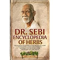 Dr. Sebi Encyclopedia of Herbs: The Ultimate Collection of Alkaline Healing Herbs for Full Body Cleanse & Rejuvenation | Medicinal Teas, Infusions & More for Natural Life-Long Health