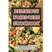 Delicious Fried Rice Cookbook: A Step-By-Step Guide To Perfect The Great Rice