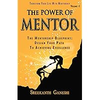 The Power of Mentor - Volume I: The Mentorship Blueprint: Design Your Path To Achieving Excellence and Transform Your Life With Mentorship (Leadership Mastery Book 2)