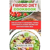 FIBROID DIET COOKBOOK: THE SOLUTION TO MANAGING UTERINE TUMOR WITH FLAVORED RECIPES AND MOUTHWATERING MEAL FIBROID DIET COOKBOOK: THE SOLUTION TO MANAGING UTERINE TUMOR WITH FLAVORED RECIPES AND MOUTHWATERING MEAL Kindle Paperback