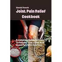 Joint Pain Relief Cookbook : A complete Guide On How To Nourish Your Joints And Avoid Pain With Nutrition Joint Pain Relief Cookbook : A complete Guide On How To Nourish Your Joints And Avoid Pain With Nutrition Kindle Paperback