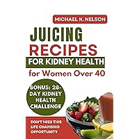 Juicing Recipes for Kidney Health for Women Over 40: Transform Your Health with 20 Delicious Recipes Designed Exclusively for Senior Women Juicing Recipes for Kidney Health for Women Over 40: Transform Your Health with 20 Delicious Recipes Designed Exclusively for Senior Women Kindle