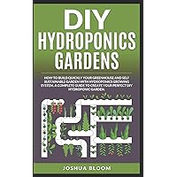 DIY HYDROPONICS GARDENS: How to build quickly your own greenhouse and self sustainable garden with hydroponics growing system. A complete guide to create your perfect diy hydroponic garden DIY HYDROPONICS GARDENS: How to build quickly your own greenhouse and self sustainable garden with hydroponics growing system. A complete guide to create your perfect diy hydroponic garden Paperback Kindle