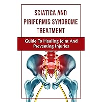 Sciatica And Piriformis Syndrome Treatment: Guide To Healing Joint And Preventing Injuries