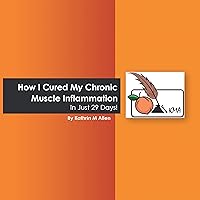How I Cured My Chronic Muscle Inflammation. in Just 29 Days! How I Cured My Chronic Muscle Inflammation. in Just 29 Days! Kindle Paperback