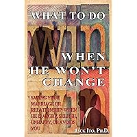 What to Do When He Won't Change: Saving Your Marriage When He is Angry, Selfish, Unhappy, or Avoids You What to Do When He Won't Change: Saving Your Marriage When He is Angry, Selfish, Unhappy, or Avoids You Paperback Kindle