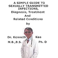A Simple Guide To Sexually Transmitted Infections, Diagnosis, Treatment And Related Conditions A Simple Guide To Sexually Transmitted Infections, Diagnosis, Treatment And Related Conditions Kindle