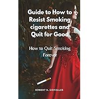 Guide to How to Resist Smoking cigarettes and Quit for Good: How to Quit Smoking Forever Guide to How to Resist Smoking cigarettes and Quit for Good: How to Quit Smoking Forever Kindle Paperback
