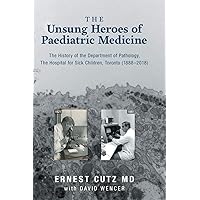 The Unsung Heroes of Paediatric Medicine: The History of the Department of Pathology, The Hospital for Sick Children, Toronto (1888-2018) The Unsung Heroes of Paediatric Medicine: The History of the Department of Pathology, The Hospital for Sick Children, Toronto (1888-2018) Hardcover Kindle Paperback